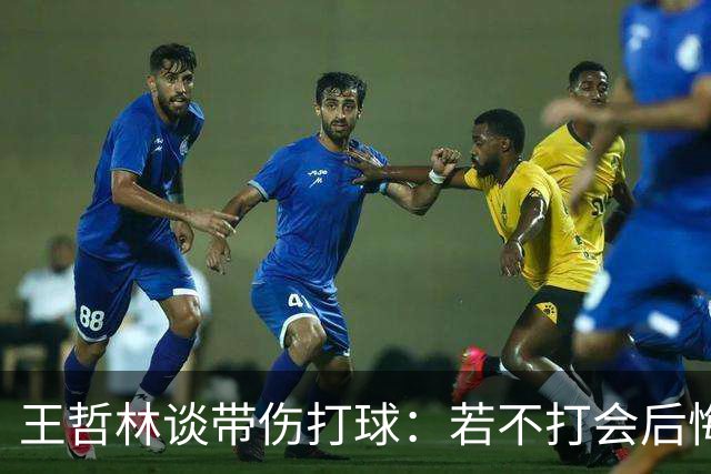 王哲林谈带伤打球：若不打会后悔 一辈子能有几次站在总决舞台上