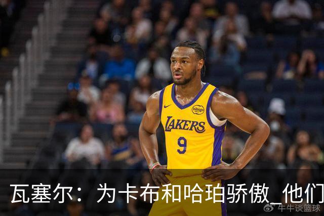 瓦塞尔：为卡布和哈珀骄傲 他们两个都有着不可限量的未来